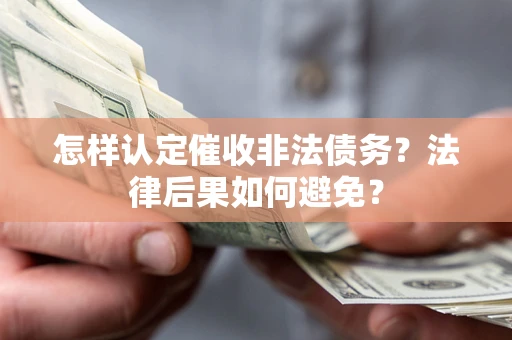 济南怎样认定催收非法债务？法律后果如何避免？