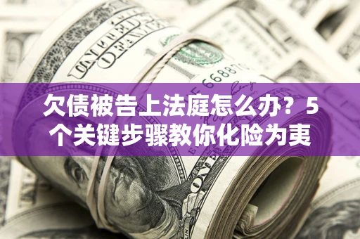 济南欠债被告上法庭怎么办？5个关键步骤教你化险为夷