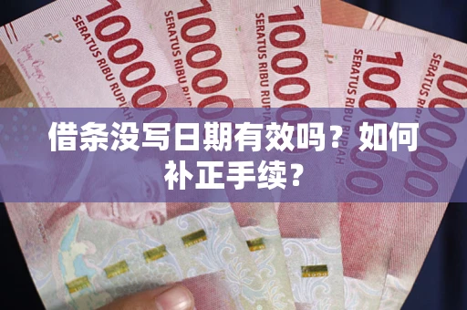 济南借条没写日期有效吗？如何补正手续？