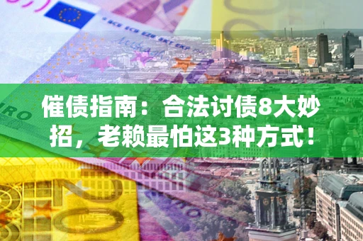 济南催债指南：合法讨债8大妙招，老赖最怕这3种方式！