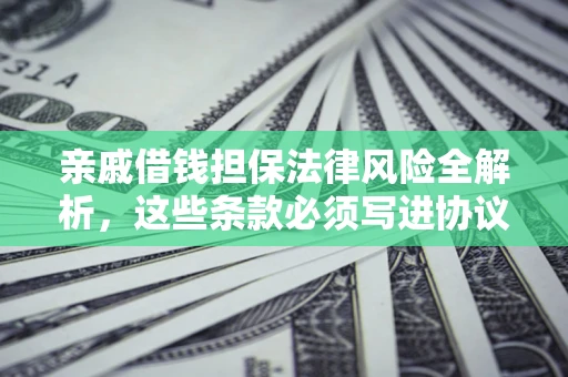 济南亲戚借钱担保法律风险全解析，这些条款必须写进协议