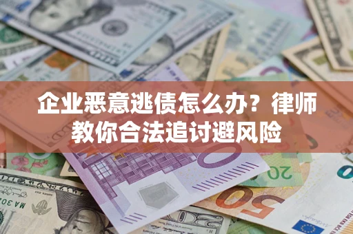 济南企业恶意逃债怎么办？律师教你合法追讨避风险