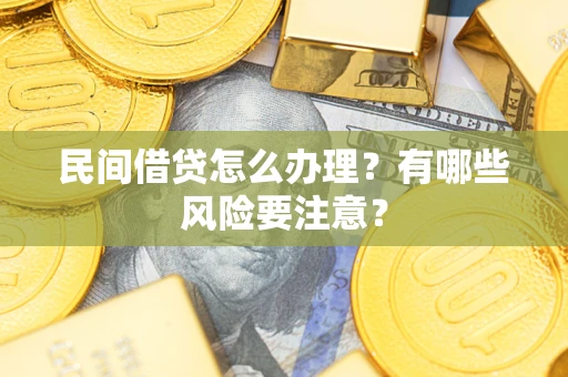 济南民间借贷怎么办理？有哪些风险要注意？