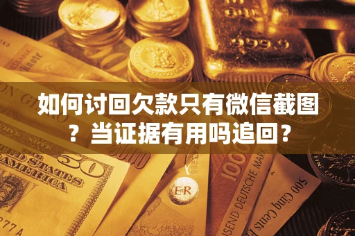 济南如何讨回欠款只有微信截图？当证据有用吗追回？