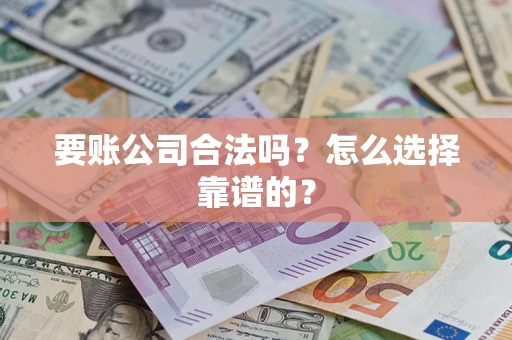 济南要账公司合法吗？怎么选择靠谱的？
