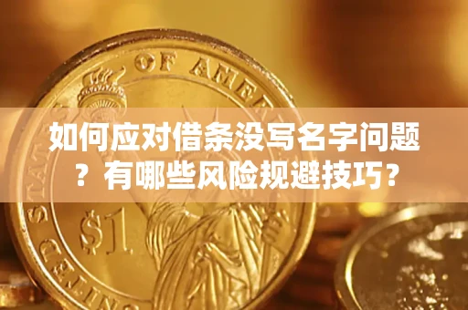 济南如何应对借条没写名字问题？有哪些风险规避技巧？