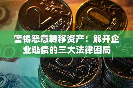 济南警惕恶意转移资产！解开企业逃债的三大法律困局