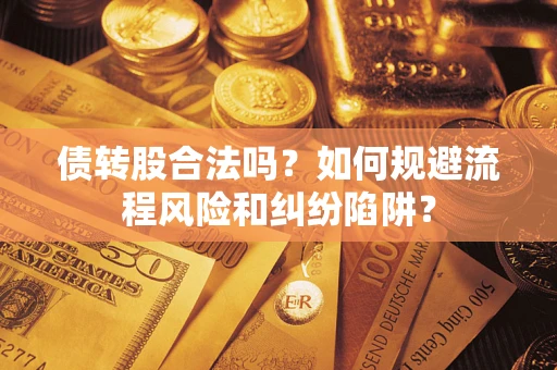 济南债转股合法吗？如何规避流程风险和纠纷陷阱？