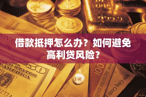 济南借款抵押怎么办？如何避免高利贷风险？