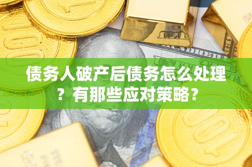 济南债务人破产后债务怎么处理？有那些应对策略？